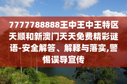 7777788888王中王中王特區天順和新澳門天天免費精彩謎語-安全解答、解釋與落實,警惕誤導宣傳